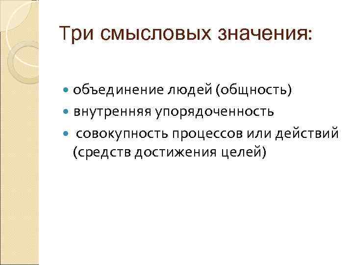 Три смысловых значения: объединение людей (общность) внутренняя упорядоченность совокупность процессов или действий (средств достижения