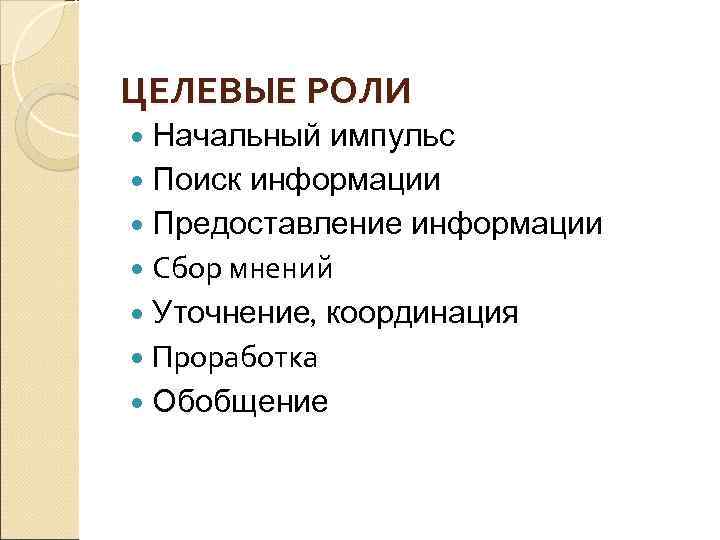 ЦЕЛЕВЫЕ РОЛИ Начальный импульс Поиск информации Предоставление информации Сбор мнений Уточнение, координация Проработка Обобщение