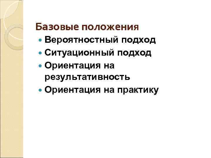 Базовые положения Вероятностный подход Ситуационный подход Ориентация на результативность Ориентация на практику 