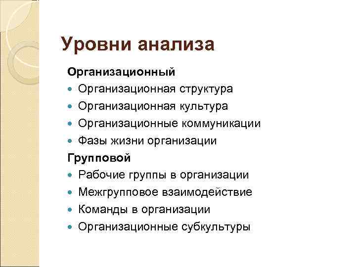 Уровни анализа Организационный Организационная структура Организационная культура Организационные коммуникации Фазы жизни организации Групповой Рабочие