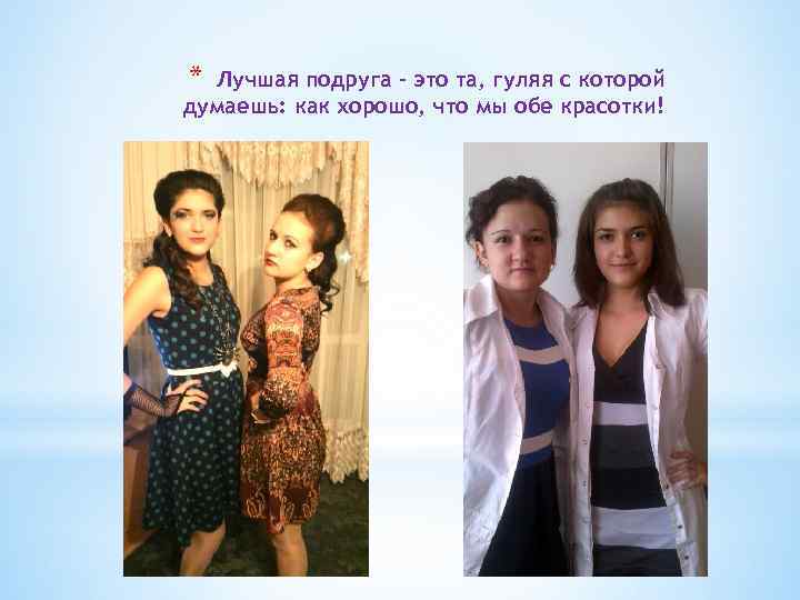 * Лучшая подруга - это та, гуляя с которой думаешь: как хорошо, что мы