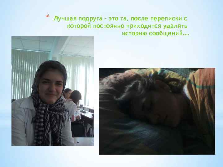 * Лучшая подруга - это та, после переписки с которой постоянно приходится удалять историю
