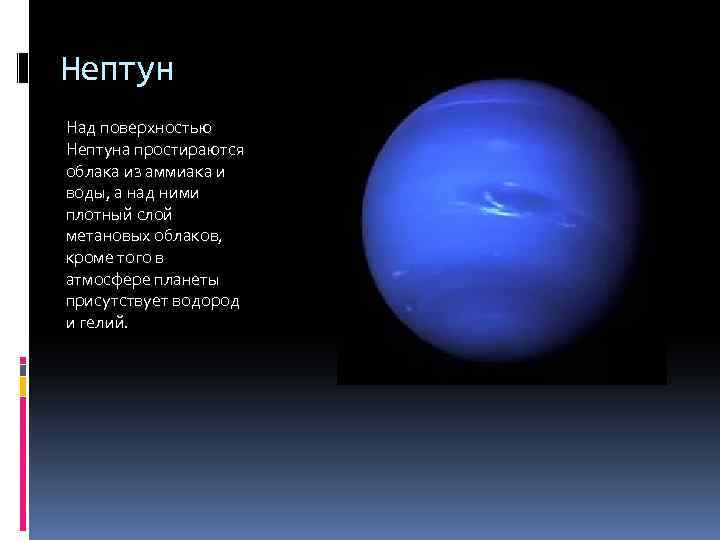 Нептун Над поверхностью Нептуна простираются облака из аммиака и воды, а над ними плотный