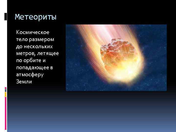 Метеориты Космическое тело размером до нескольких метров, летящее по орбите и попадающее в атмосферу