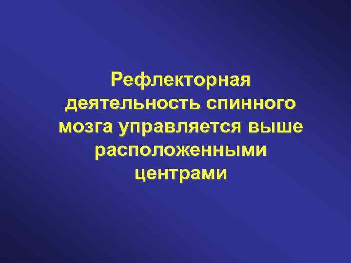 Рефлекторная деятельность спинного мозга управляется выше расположенными центрами 