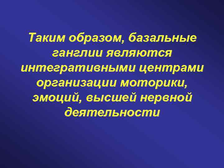 Таким образом, базальные ганглии являются интегративными центрами организации моторики, эмоций, высшей нервной деятельности 