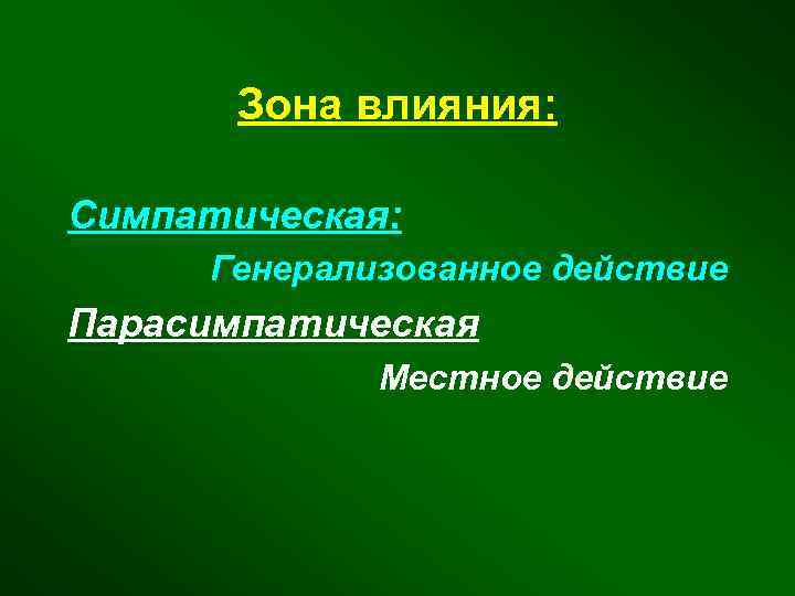 Зона влияния: Симпатическая: Генерализованное действие Парасимпатическая Местное действие 