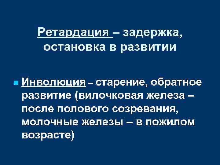 Ретардация – задержка, остановка в развитии n Инволюция – старение, обратное развитие (вилочковая железа