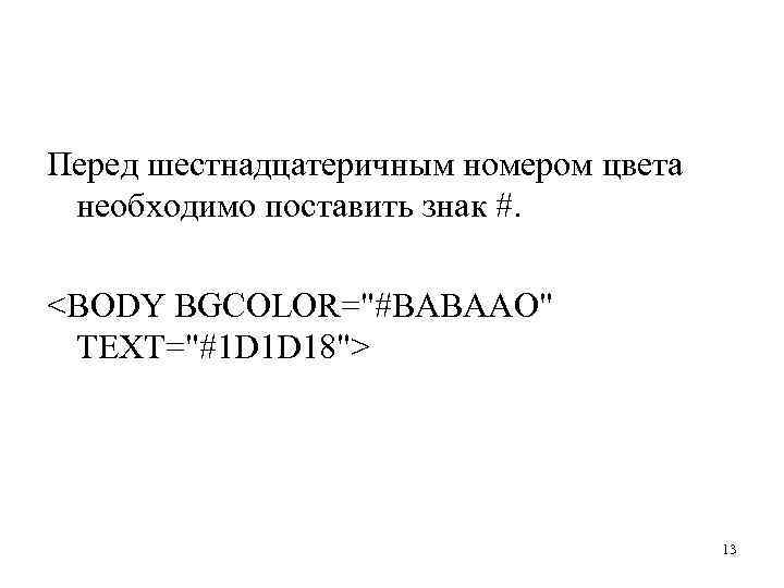 Перед шестнадцатеричным номером цвета необходимо поставить знак #. <BODY BGCOLOR="#BABAAO" TEXT="#1 D 1 D