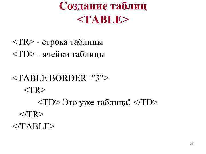 Создание таблиц <TABLE> <TR> - строка таблицы <TD> - ячейки таблицы <TABLE BORDER="3"> <TR>