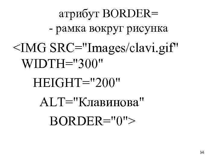 атрибут BORDER= - рамка вокруг рисунка <IMG SRC="Images/clavi. gif" WIDTH="300" HEIGHT="200" АLТ="Клавинова" BORDER="0"> 34