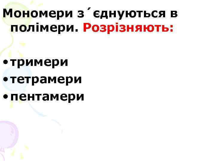 Мономери з´єднуються в полімери. Розрізняють: • тримери • тетрамери • пентамери 