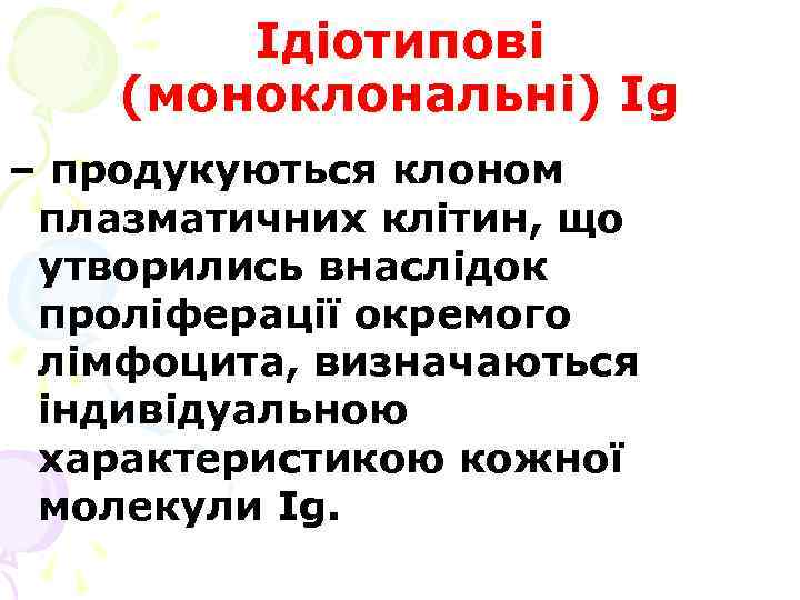 Ідіотипові (моноклональні) Ig – продукуються клоном плазматичних клітин, що утворились внаслідок проліферації окремого лімфоцита,