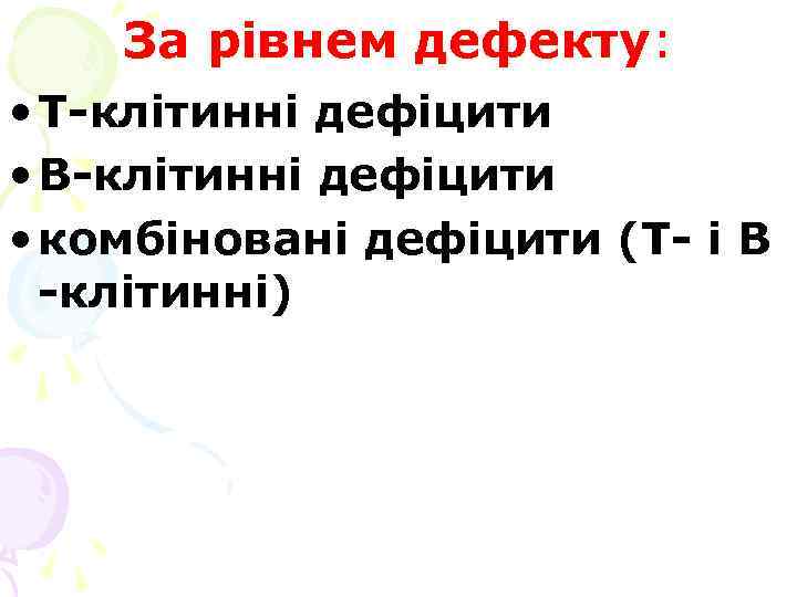 За рівнем дефекту: • Т-клітинні дефіцити • В-клітинні дефіцити • комбіновані дефіцити (Т- і