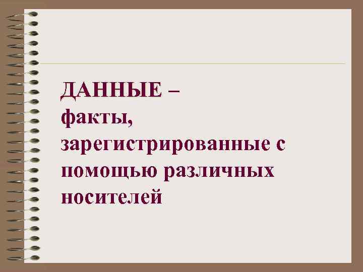 ДАННЫЕ – факты, зарегистрированные с помощью различных носителей 