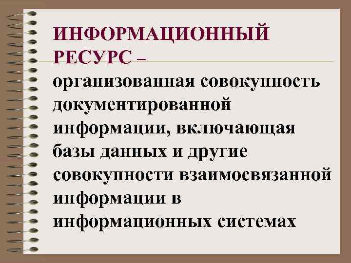 ИНФОРМАЦИОННЫЙ РЕСУРС – организованная совокупность документированной информации, включающая базы данных и другие совокупности взаимосвязанной