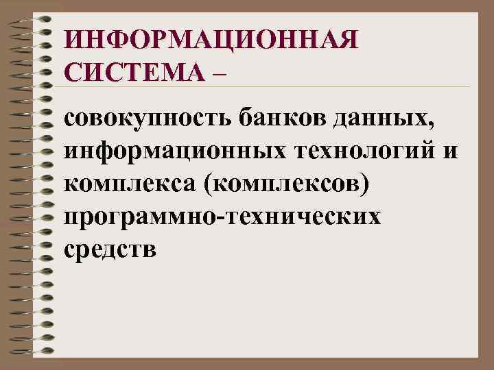 ИНФОРМАЦИОННАЯ СИСТЕМА – совокупность банков данных, информационных технологий и комплекса (комплексов) программно-технических средств 