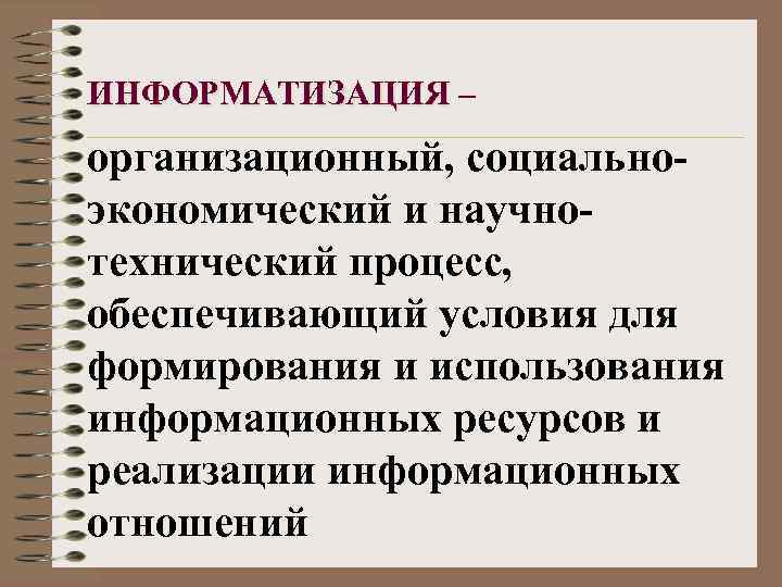 ИНФОРМАТИЗАЦИЯ – организационный, социальноэкономический и научнотехнический процесс, обеспечивающий условия для формирования и использования информационных