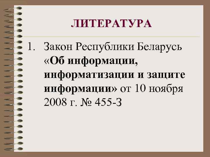 ЛИТЕРАТУРА 1. Закон Республики Беларусь «Об информации, информатизации и защите информации» от 10 ноября
