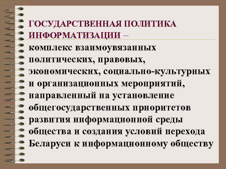 ГОСУДАРСТВЕННАЯ ПОЛИТИКА ИНФОРМАТИЗАЦИИ – комплекс взаимоувязанных политических, правовых, экономических, социально-культурных и организационных мероприятий, направленный