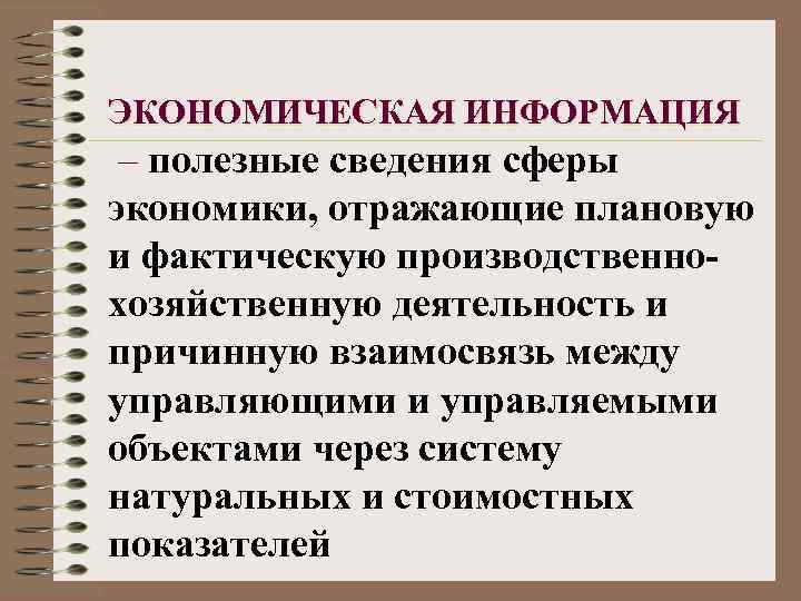 ЭКОНОМИЧЕСКАЯ ИНФОРМАЦИЯ – полезные сведения сферы экономики, отражающие плановую и фактическую производственнохозяйственную деятельность и