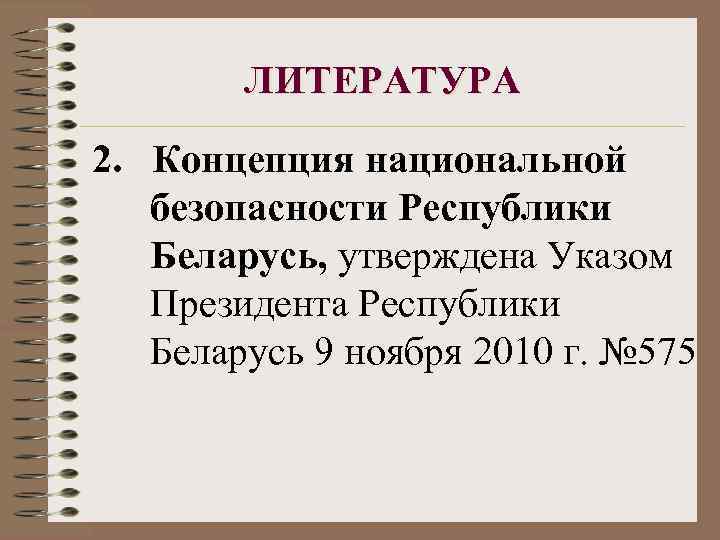 ЛИТЕРАТУРА 2. Концепция национальной безопасности Республики Беларусь, утверждена Указом Президента Республики Беларусь 9 ноября