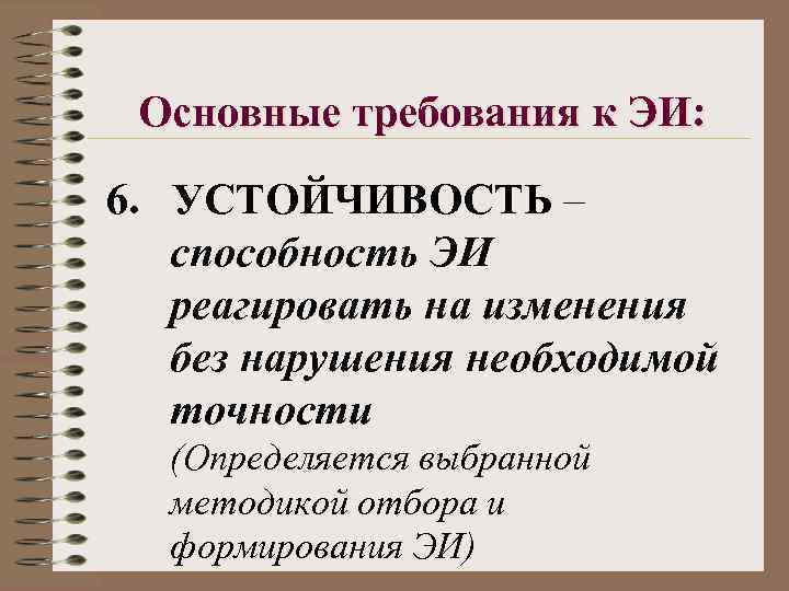 Основные требования к ЭИ: 6. УСТОЙЧИВОСТЬ – способность ЭИ реагировать на изменения без нарушения