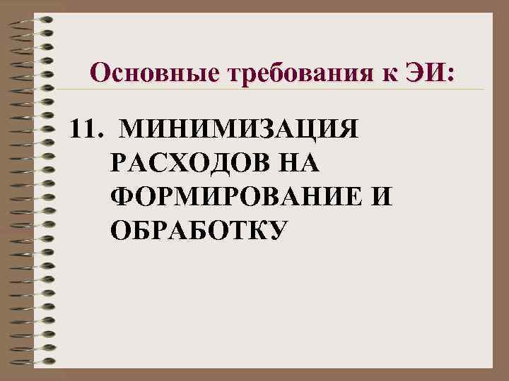 Основные требования к ЭИ: 11. МИНИМИЗАЦИЯ РАСХОДОВ НА ФОРМИРОВАНИЕ И ОБРАБОТКУ 