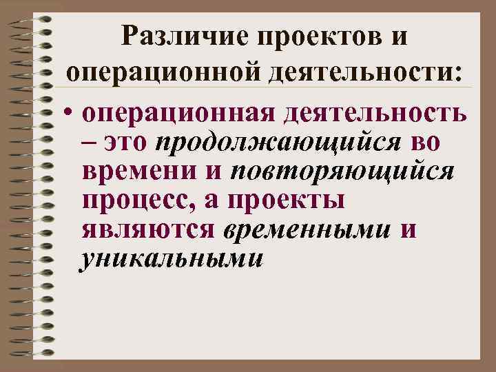 Различие проектов и операционной деятельности: • операционная деятельность – это продолжающийся во времени и