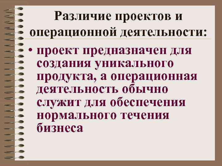 Различие проектов и операционной деятельности: • проект предназначен для создания уникального продукта, а операционная