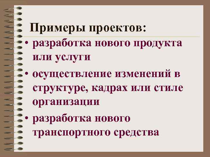 Примеры проектов: • разработка нового продукта или услуги • осуществление изменений в структуре, кадрах