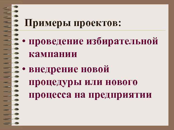 Примеры проектов: • проведение избирательной кампании • внедрение новой процедуры или нового процесса на