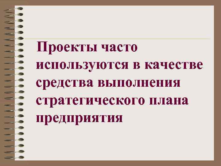 Проекты часто используются в качестве средства выполнения стратегического плана предприятия 