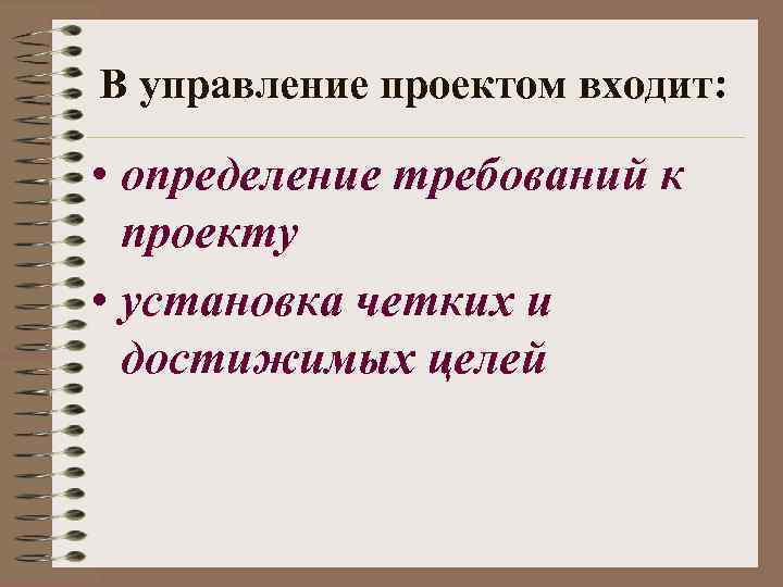 В управление проектом входит: • определение требований к проекту • установка четких и достижимых