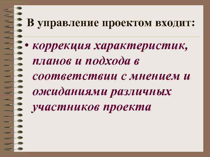 В управление проектом входит: • коррекция характеристик, планов и подхода в соответствии с мнением