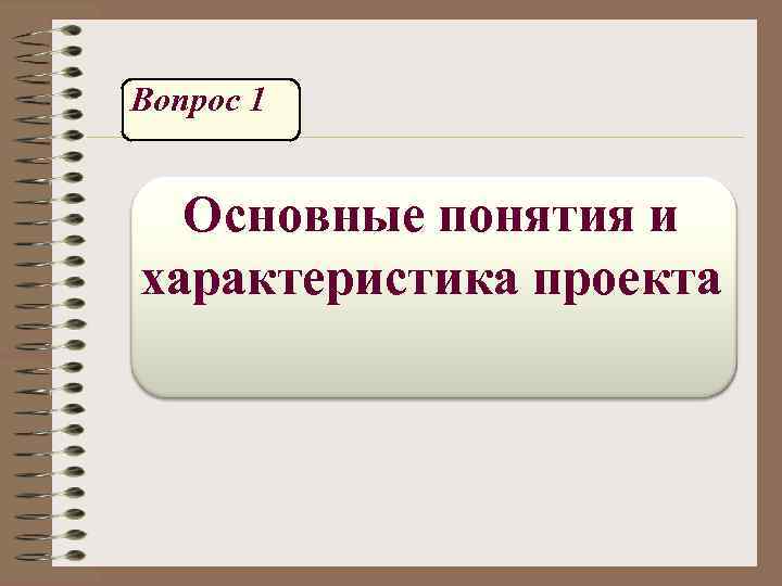 Вопрос 1 Основные понятия и характеристика проекта 