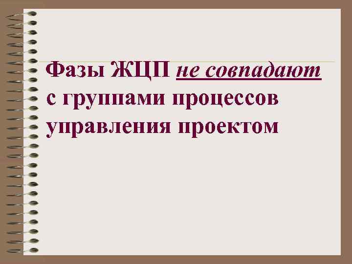 Фазы ЖЦП не совпадают с группами процессов управления проектом 