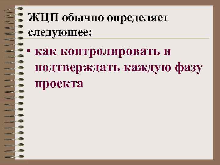 ЖЦП обычно определяет следующее: • как контролировать и подтверждать каждую фазу проекта 