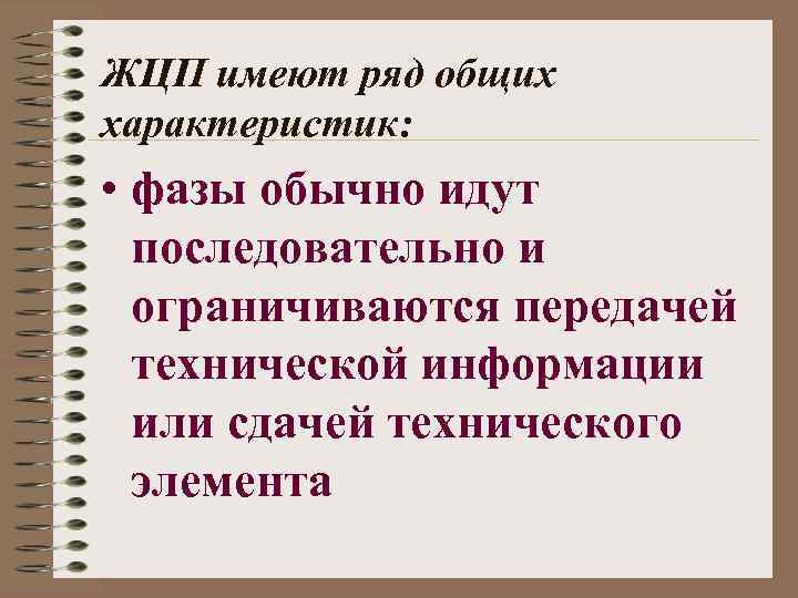 ЖЦП имеют ряд общих характеристик: • фазы обычно идут последовательно и ограничиваются передачей технической