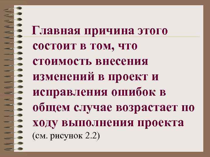 Главная причина этого состоит в том, что стоимость внесения изменений в проект и исправления