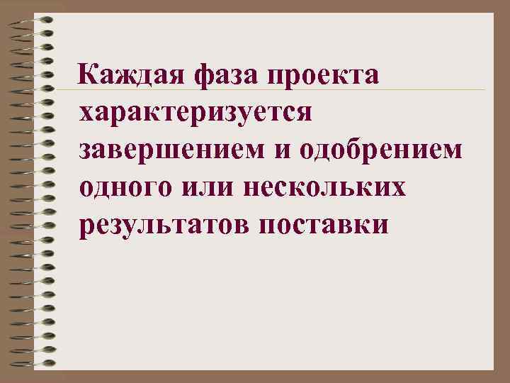 Каждая фаза проекта характеризуется завершением и одобрением одного или нескольких результатов поставки 