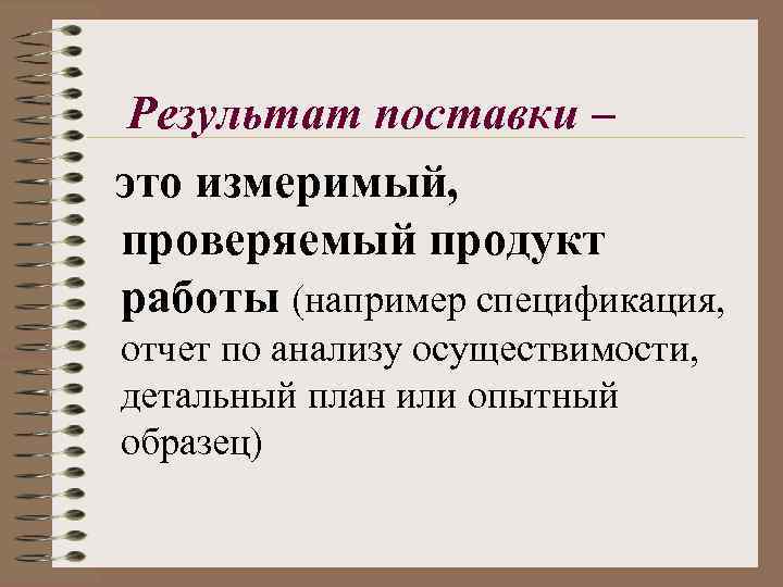 Результат поставки – это измеримый, проверяемый продукт работы (например спецификация, отчет по анализу осуществимости,