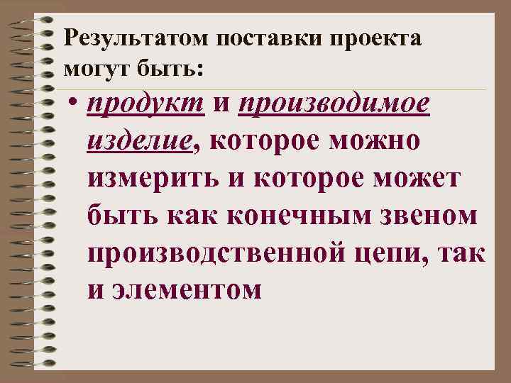 Результатом поставки проекта могут быть: • продукт и производимое изделие, которое можно измерить и