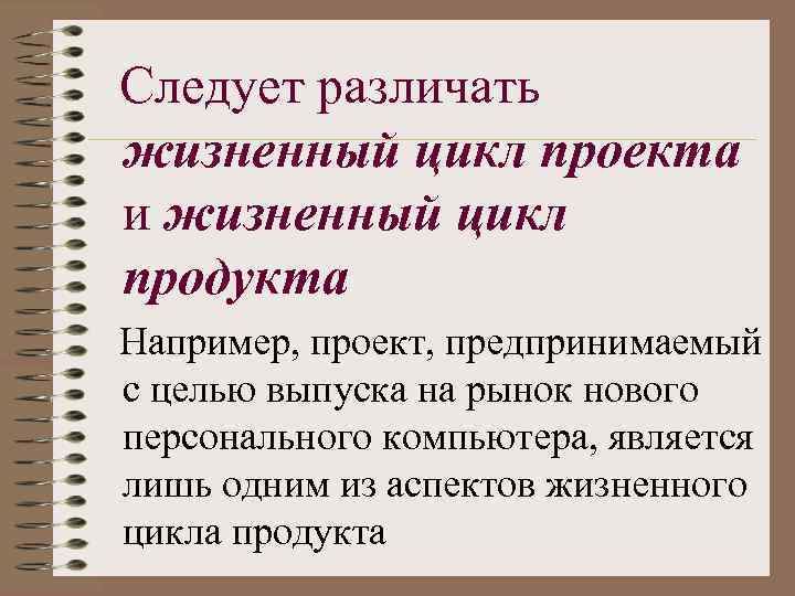 Следует различать жизненный цикл проекта и жизненный цикл продукта Например, проект, предпринимаемый с целью