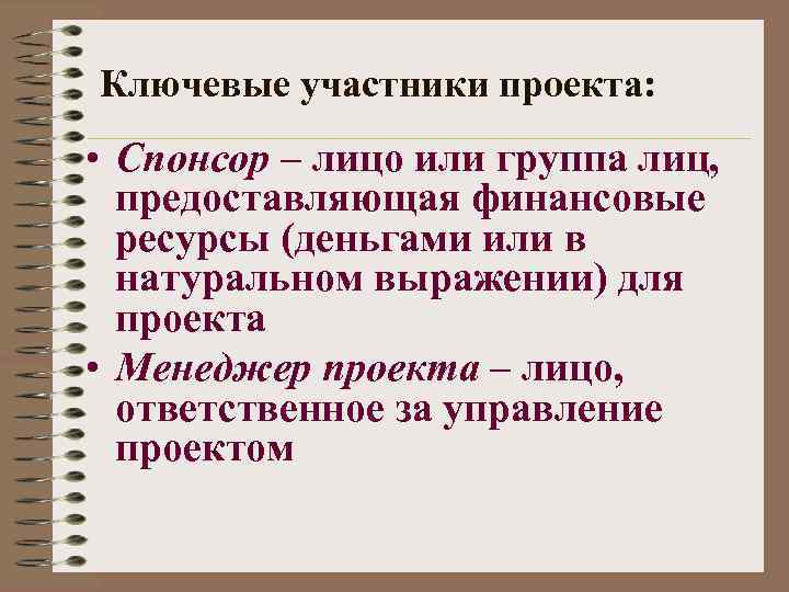 Ключевые участники проекта: • Спонсор – лицо или группа лиц, предоставляющая финансовые ресурсы (деньгами