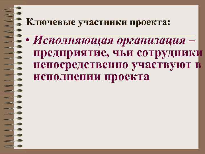 Ключевые участники проекта: • Исполняющая организация – предприятие, чьи сотрудники непосредственно участвуют в исполнении