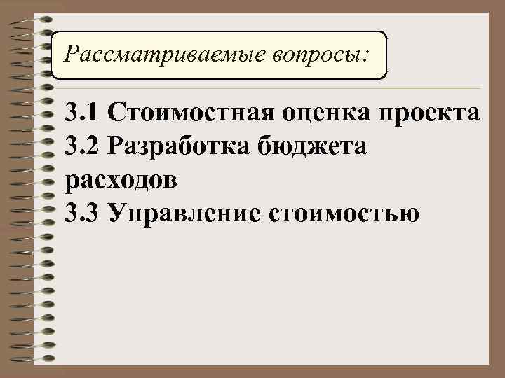 Рассматриваемые вопросы: 3. 1 Стоимостная оценка проекта 3. 2 Разработка бюджета расходов 3. 3