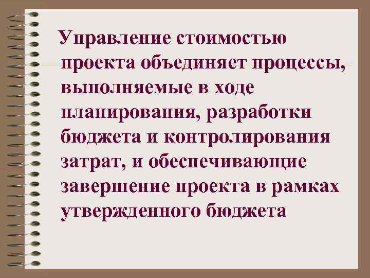 Управление стоимостью проекта объединяет процессы, выполняемые в ходе планирования, разработки бюджета и контролирования затрат,