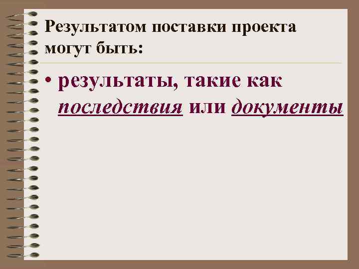 Результатом поставки проекта могут быть: • результаты, такие как последствия или документы 