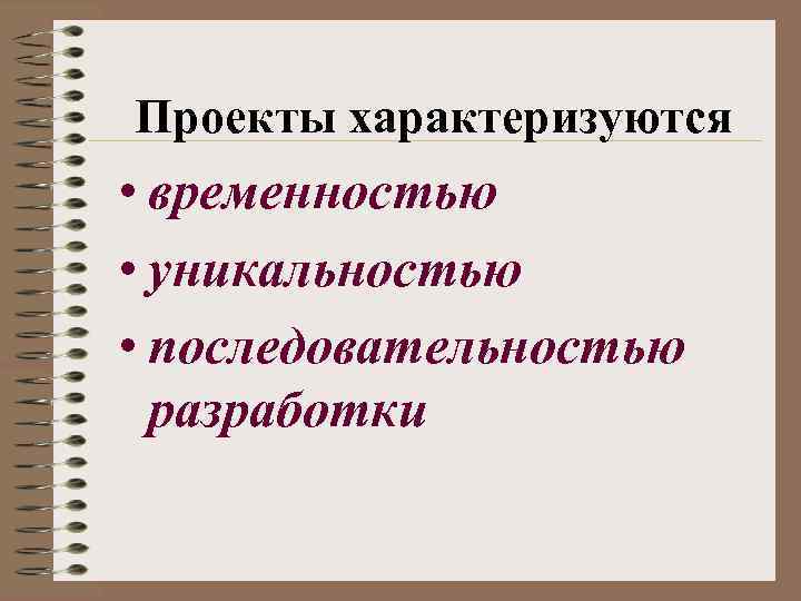 Проекты характеризуются • временностью • уникальностью • последовательностью разработки 